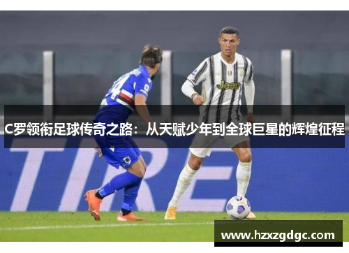 C罗领衔足球传奇之路：从天赋少年到全球巨星的辉煌征程