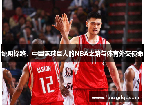 姚明探路：中国篮球巨人的NBA之路与体育外交使命