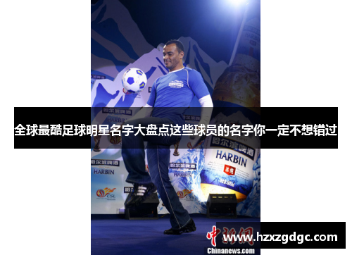 全球最酷足球明星名字大盘点这些球员的名字你一定不想错过