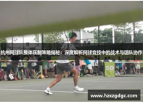 杭州网球队整体压制策略揭秘：深度解析网球竞技中的战术与团队协作