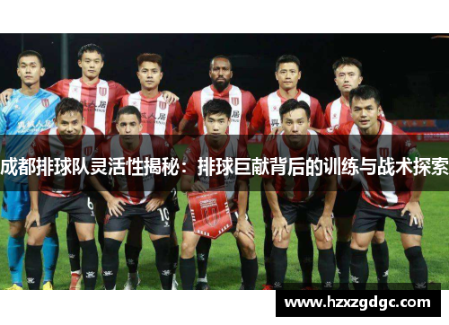 成都排球队灵活性揭秘：排球巨献背后的训练与战术探索