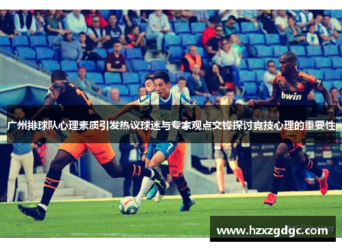 广州排球队心理素质引发热议球迷与专家观点交锋探讨竞技心理的重要性