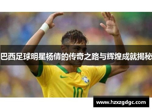 巴西足球明星杨倩的传奇之路与辉煌成就揭秘