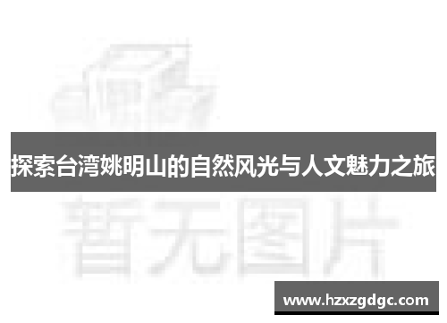 探索台湾姚明山的自然风光与人文魅力之旅