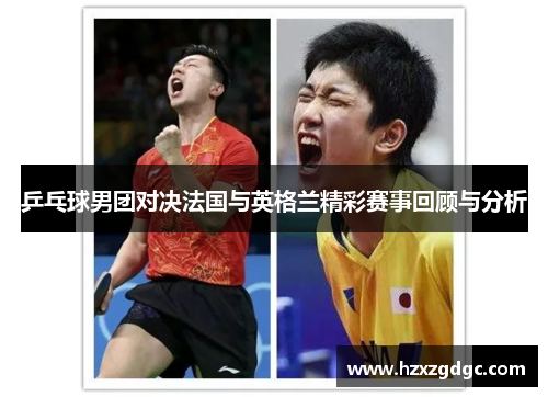 乒乓球男团对决法国与英格兰精彩赛事回顾与分析