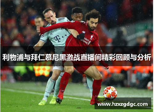 利物浦与拜仁慕尼黑激战直播间精彩回顾与分析