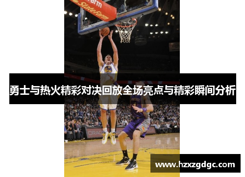 勇士与热火精彩对决回放全场亮点与精彩瞬间分析