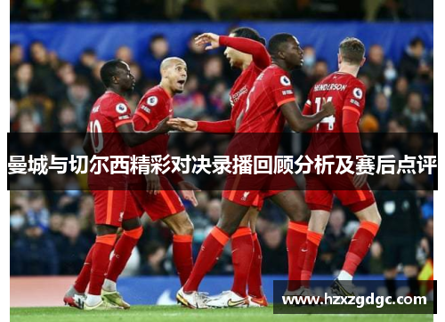 曼城与切尔西精彩对决录播回顾分析及赛后点评